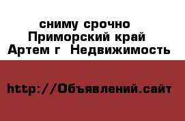 сниму срочно - Приморский край, Артем г. Недвижимость »    